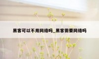 黑客可以不用网络吗_黑客需要网络吗