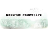 攻击网站违法吗_攻击网站有什么好处