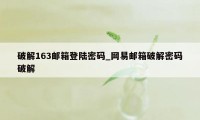 破解163邮箱登陆密码_网易邮箱破解密码破解