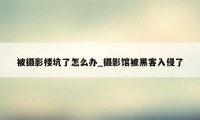 被摄影楼坑了怎么办_摄影馆被黑客入侵了