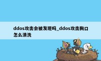 ddos攻击会被发现吗_ddos攻击胸口怎么清洗