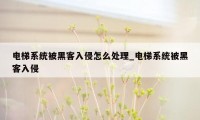 电梯系统被黑客入侵怎么处理_电梯系统被黑客入侵