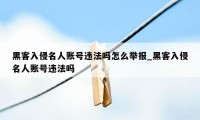 黑客入侵名人账号违法吗怎么举报_黑客入侵名人账号违法吗