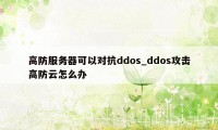 高防服务器可以对抗ddos_ddos攻击高防云怎么办