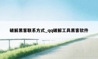 破解黑客联系方式_qq破解工具黑客软件