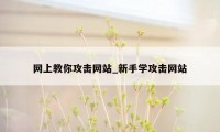 网上教你攻击网站_新手学攻击网站