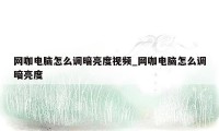 网咖电脑怎么调暗亮度视频_网咖电脑怎么调暗亮度