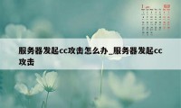 服务器发起cc攻击怎么办_服务器发起cc攻击