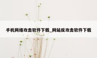 手机网络攻击软件下载_网站反攻击软件下载