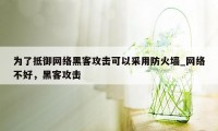 为了抵御网络黑客攻击可以采用防火墙_网络不好，黑客攻击