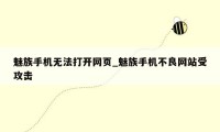 魅族手机无法打开网页_魅族手机不良网站受攻击