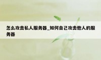 怎么攻击私人服务器_如何自己攻击他人的服务器