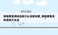 网络黑客资料违反什么法律法规_网络黑客资料违反什么法