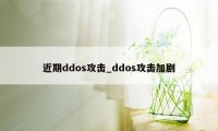 近期ddos攻击_ddos攻击加剧