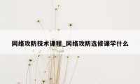 网络攻防技术课程_网络攻防选修课学什么