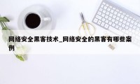 网络安全黑客技术_网络安全的黑客有哪些案例