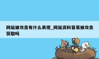 网站被攻击有什么表现_网站资料容易被攻击获取吗