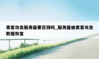 黑客攻击服务器要花钱吗_服务器被黑客攻击数据恢复