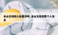 金山文档别人能看到吗_金山文档泄露个人信息