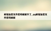 邮箱加密文件密码破解不了_qq邮箱加密文件密码破解