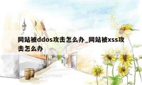 网站被ddos攻击怎么办_网站被xss攻击怎么办