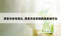 黑客攻击电视台_黑客攻击家庭网络直播平台