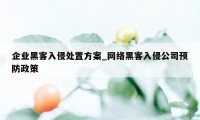 企业黑客入侵处置方案_网络黑客入侵公司预防政策