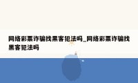 网络彩票诈骗找黑客犯法吗_网络彩票诈骗找黑客犯法吗