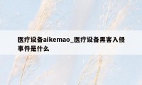 医疗设备aikemao_医疗设备黑客入侵事件是什么