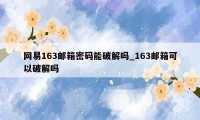 网易163邮箱密码能破解吗_163邮箱可以破解吗