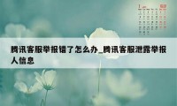 腾讯客服举报错了怎么办_腾讯客服泄露举报人信息