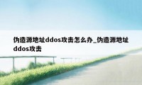 伪造源地址ddos攻击怎么办_伪造源地址ddos攻击