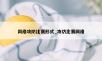 网络攻防比赛形式_攻防比赛网络