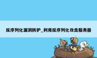 反序列化漏洞防护_利用反序列化攻击服务器