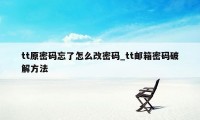 tt原密码忘了怎么改密码_tt邮箱密码破解方法