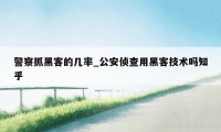 警察抓黑客的几率_公安侦查用黑客技术吗知乎