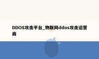 DDOS攻击平台_物联网ddos攻击运营商