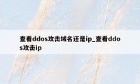 查看ddos攻击域名还是ip_查看ddos攻击ip