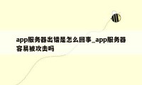 app服务器出错是怎么回事_app服务器容易被攻击吗