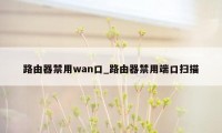 路由器禁用wan口_路由器禁用端口扫描