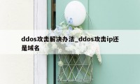 ddos攻击解决办法_ddos攻击ip还是域名