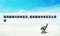 服务器被攻击啥意思_服务器被攻击后怎么排查