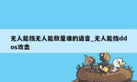 无人能挡无人能敌是谁的语音_无人能挡ddos攻击