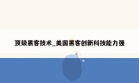 顶级黑客技术_美国黑客创新科技能力强