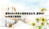 遭受ddos攻击立案报告怎么写_遭受ddos攻击立案报告