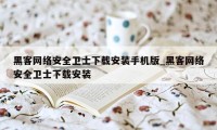 黑客网络安全卫士下载安装手机版_黑客网络安全卫士下载安装