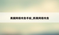 美国网络攻击手段_防美网络攻击