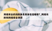 网络安全的攻防体系具体包括哪些?_网络攻防和网络安全渗透