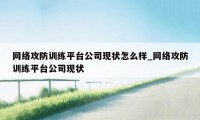 网络攻防训练平台公司现状怎么样_网络攻防训练平台公司现状