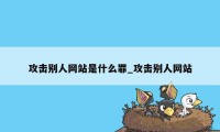 攻击别人网站是什么罪_攻击别人网站